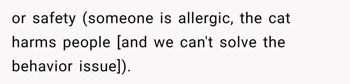 or safety (someone is allergic, the cat harms people [and we can't solve the behavior issue]).