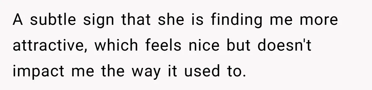 Devoted Stay-At-Home Dad Uncovers Wife’s Secret Date - 5000 Words Journal Of A Heartbroken Man A subtle sign that she is finding me more attractive, which feels nice but doesn't impact me the way it used to.