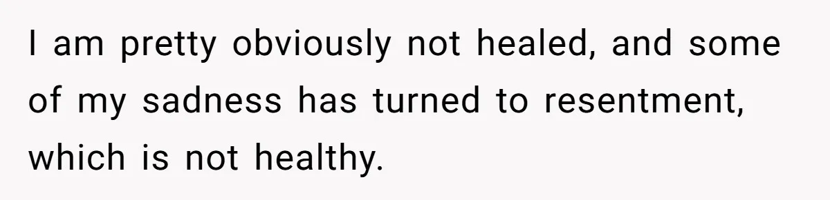Devoted Stay-At-Home Dad Uncovers Wife’s Secret Date - 5000 Words Journal Of A Heartbroken Man I am pretty obviously not healed, and some of my sadness has turned to resentment, which is not healthy.