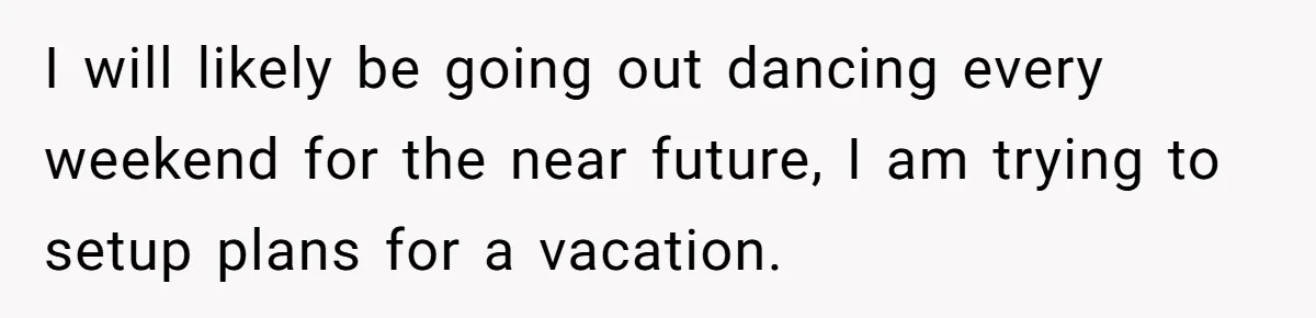 Devoted Stay-At-Home Dad Uncovers Wife’s Secret Date - 5000 Words Journal Of A Heartbroken Man I will likely be going out dancing every weekend for the near future, I am trying to setup plans for a vacation.
