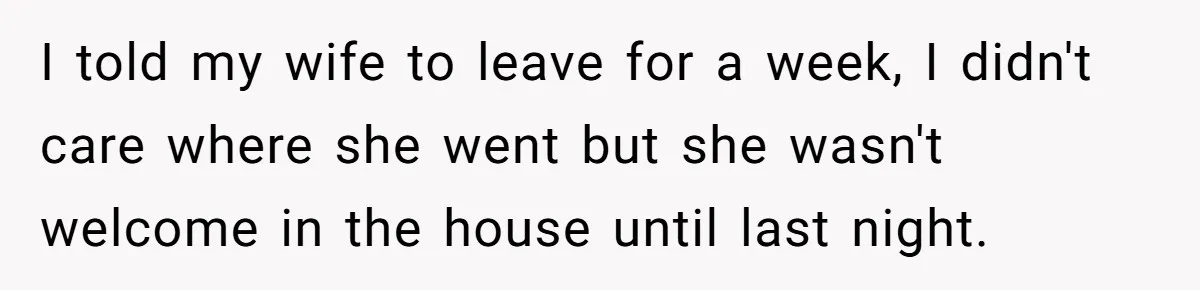 Devoted Stay-At-Home Dad Uncovers Wife’s Secret Date - 5000 Words Journal Of A Heartbroken Man I told my wife to leave for a week, I didn't care where she went but she wasn't welcome in the house until last night.