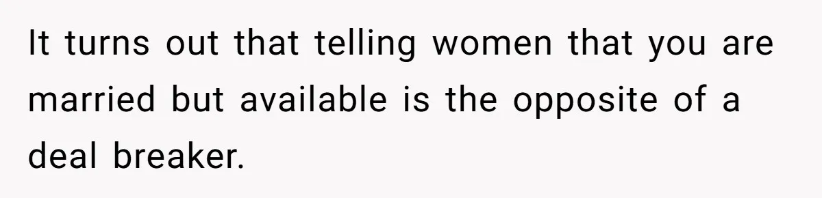Devoted Stay-At-Home Dad Uncovers Wife’s Secret Date - 5000 Words Journal Of A Heartbroken Man It turns out that telling women that you are married but available is the opposite of a deal breaker.