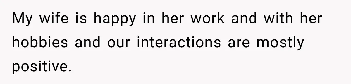 Devoted Stay-At-Home Dad Uncovers Wife’s Secret Date - 5000 Words Journal Of A Heartbroken Man My wife is happy in her work and with her hobbies and our interactions are mostly positive.