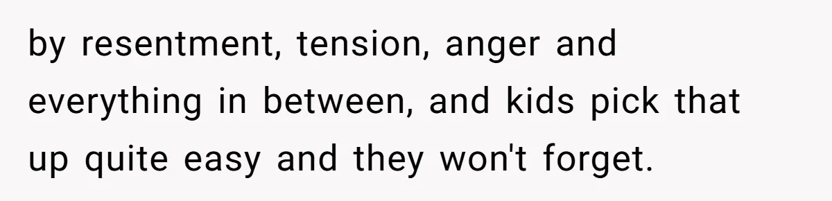 Devoted Stay-At-Home Dad Uncovers Wife’s Secret Date - 5000 Words Journal Of A Heartbroken Man by resentment, tension, anger and everything in between, and kids pick that up quite easy and they won't forget.