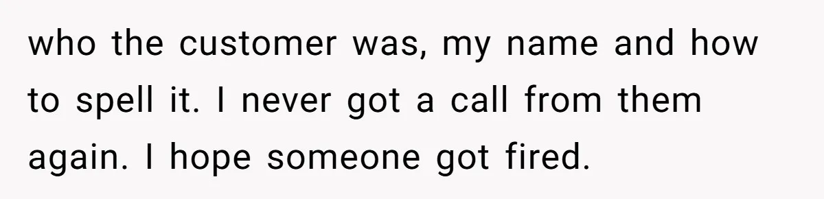 Debt Collectors Wouldn’t Stop Calling Him - So He Started Calling Their CEO at Home who the customer was, my name and how to spell it. I never got a call from them again. I hope someone got fired.