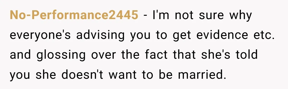 Devoted Stay-At-Home Dad Uncovers Wife’s Secret Date - 5000 Words Journal Of A Heartbroken Man No-Performance2445 − I'm not sure why everyone's advising you to get evidence etc. and glossing over the fact that she's told you she doesn't want to be married.