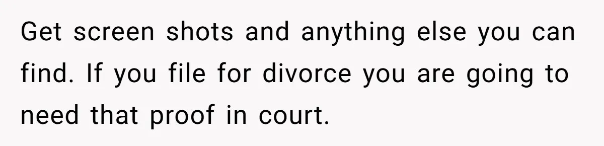 Devoted Stay-At-Home Dad Uncovers Wife’s Secret Date - 5000 Words Journal Of A Heartbroken Man Get screen shots and anything else you can find. If you file for divorce you are going to need that proof in court.
