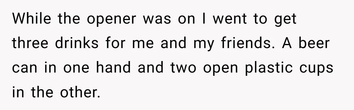 He Spilled a Drink by Accident - Then She Grabbed His Drinks, So He Poured One on Her Head While the opener was on I went to get three drinks for me and my friends. A beer can in one hand and two open plastic cups in the other.