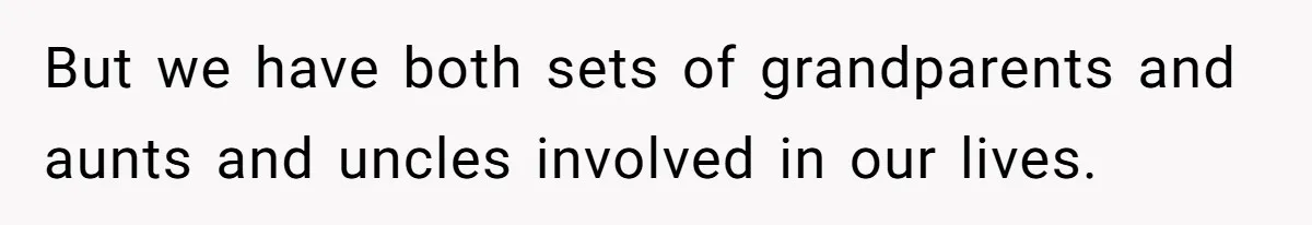Teen Shuts Down Dad’s Plea To Make Mom Parent His Affair Kids, Chaos Erupts At Christmas But we have both sets of grandparents and aunts and uncles involved in our lives.