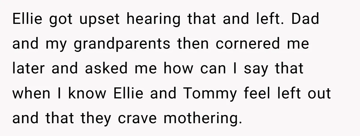 Teen Shuts Down Dad’s Plea To Make Mom Parent His Affair Kids, Chaos Erupts At Christmas Ellie got upset hearing that and left. Dad and my grandparents then cornered me later and asked me how can I say that when I know Ellie and Tommy feel...