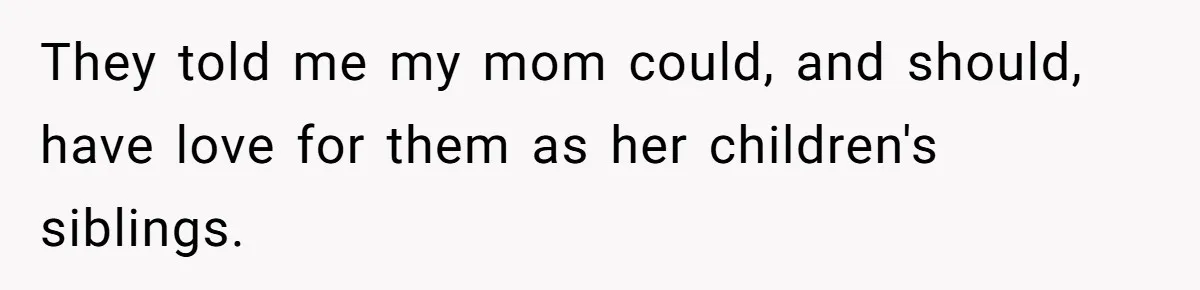 Teen Shuts Down Dad’s Plea To Make Mom Parent His Affair Kids, Chaos Erupts At Christmas They told me my mom could, and should, have love for them as her children's siblings.