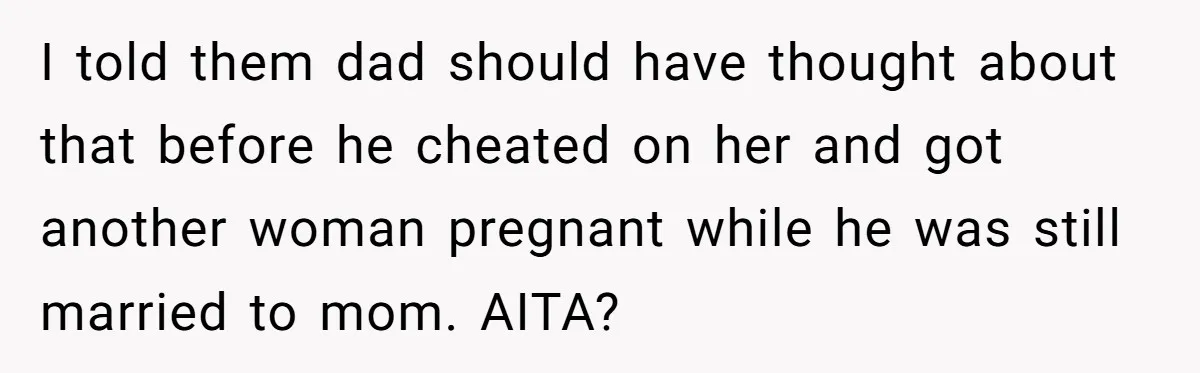 Teen Shuts Down Dad’s Plea To Make Mom Parent His Affair Kids, Chaos Erupts At Christmas I told them dad should have thought about that before he cheated on her and got another woman pregnant while he was still married to mom. AITA?
