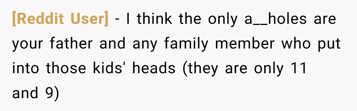 [Reddit User] − I think the only a__holes are your father and any family member who put into those kids' heads (they are only 11 and 9)
