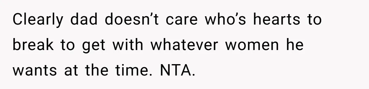 Teen Shuts Down Dad’s Plea To Make Mom Parent His Affair Kids, Chaos Erupts At Christmas Clearly dad doesn’t care who’s hearts to break to get with whatever women he wants at the time. NTA.