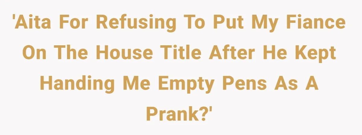 Woman Cuts Fiances Off The House Title After His “Lucky Pen” Prank Backfires Spectacularly 'AITA for refusing to put my fiance on the house title after he kept handing me empty pens as a prank?'