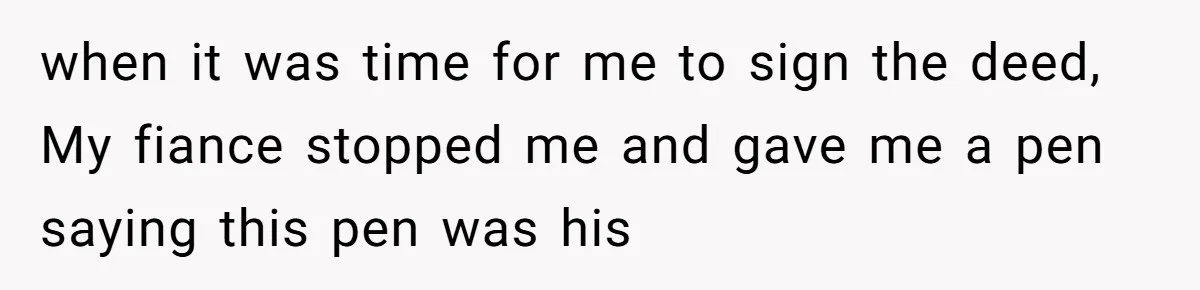 Woman Cuts Fiances Off The House Title After His “Lucky Pen” Prank Backfires Spectacularly when it was time for me to sign the deed, My fiance stopped me and gave me a pen saying this pen was his
