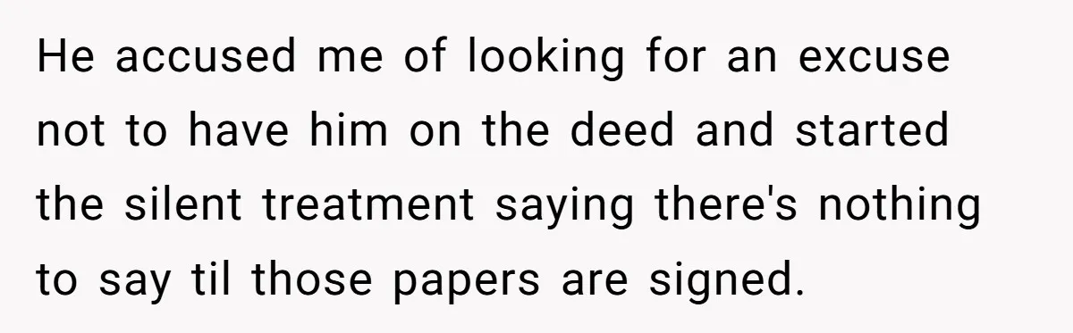 Woman Cuts Fiances Off The House Title After His “Lucky Pen” Prank Backfires Spectacularly He accused me of looking for an excuse not to have him on the deed and started the silent treatment saying there's nothing to say til those papers are signed.