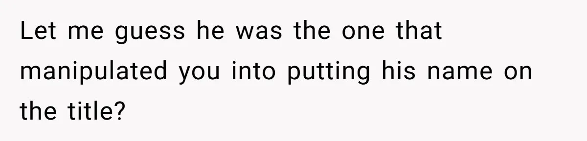 Woman Cuts Fiances Off The House Title After His “Lucky Pen” Prank Backfires Spectacularly Let me guess he was the one that manipulated you into putting his name on the title?