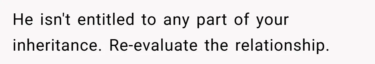 Woman Cuts Fiances Off The House Title After His “Lucky Pen” Prank Backfires Spectacularly He isn't entitled to any part of your inheritance. Re-evaluate the relationship.
