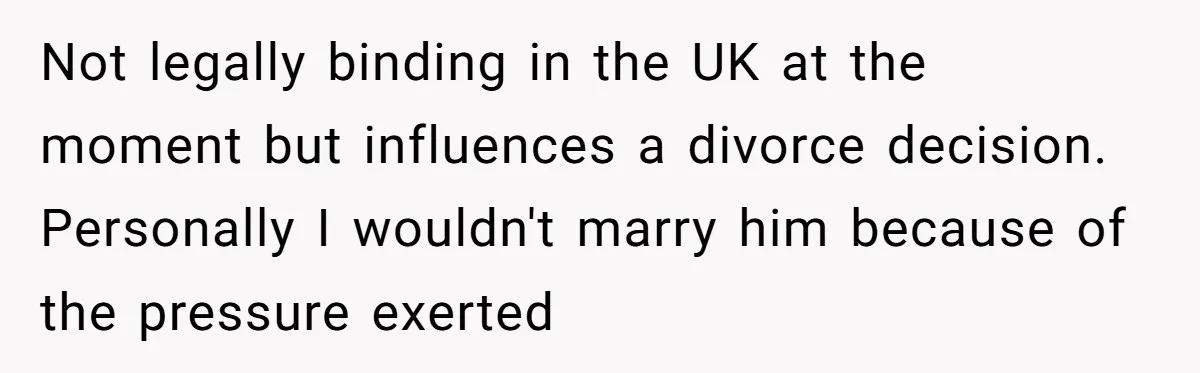 Woman Cuts Fiances Off The House Title After His “Lucky Pen” Prank Backfires Spectacularly Not legally binding in the UK at the moment but influences a divorce decision. Personally I wouldn't marry him because of the pressure exerted