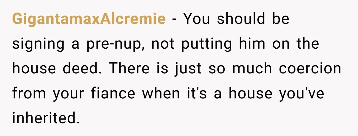 Woman Cuts Fiances Off The House Title After His “Lucky Pen” Prank Backfires Spectacularly GigantamaxAlcremie − You should be signing a pre-nup, not putting him on the house deed. There is just so much coercion from your fiance when it's a house you've inherited.