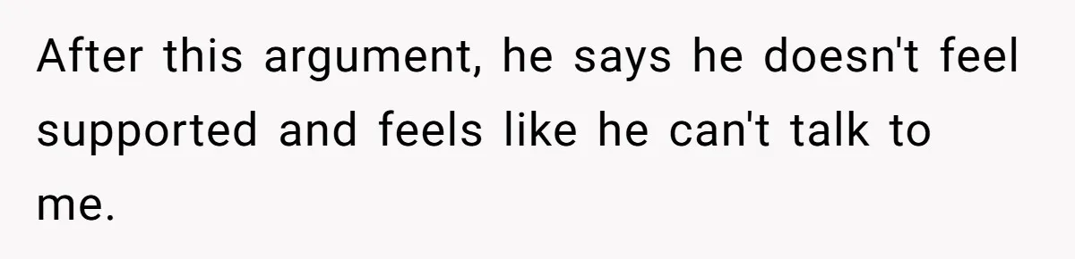 Exhausted Wife Begs Husband To Stop Giving Hour-Long Operation Play-By-Play Every Single Night After this argument, he says he doesn't feel supported and feels like he can't talk to me.