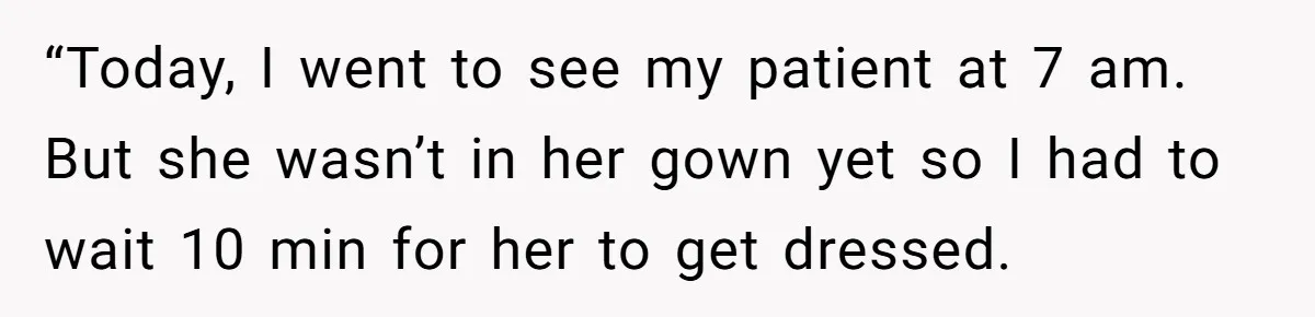 Exhausted Wife Begs Husband To Stop Giving Hour-Long Operation Play-By-Play Every Single Night “Today, I went to see my patient at 7 am. But she wasn’t in her gown yet so I had to wait 10 min for her to get dressed.