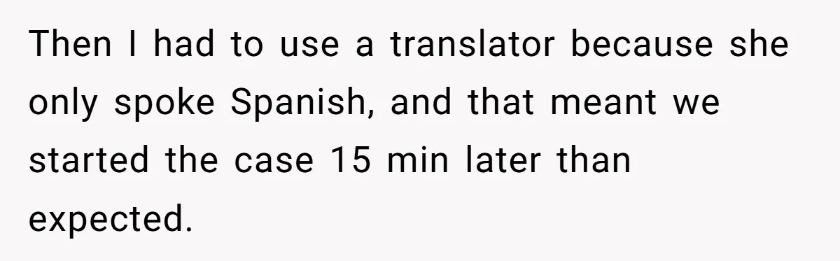 Exhausted Wife Begs Husband To Stop Giving Hour-Long Operation Play-By-Play Every Single Night Then I had to use a translator because she only spoke Spanish, and that meant we started the case 15 min later than expected.