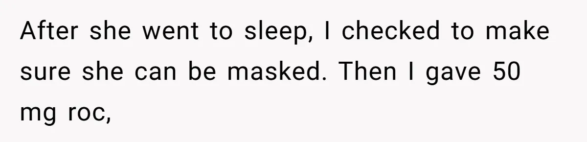 Exhausted Wife Begs Husband To Stop Giving Hour-Long Operation Play-By-Play Every Single Night After she went to sleep, I checked to make sure she can be masked. Then I gave 50 mg roc,