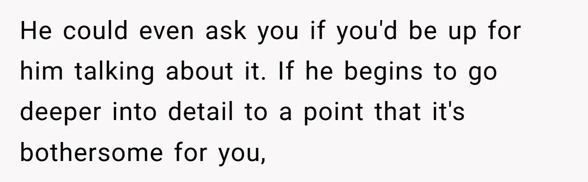Exhausted Wife Begs Husband To Stop Giving Hour-Long Operation Play-By-Play Every Single Night He could even ask you if you'd be up for him talking about it. If he begins to go deeper into detail to a point that it's bothersome for you,