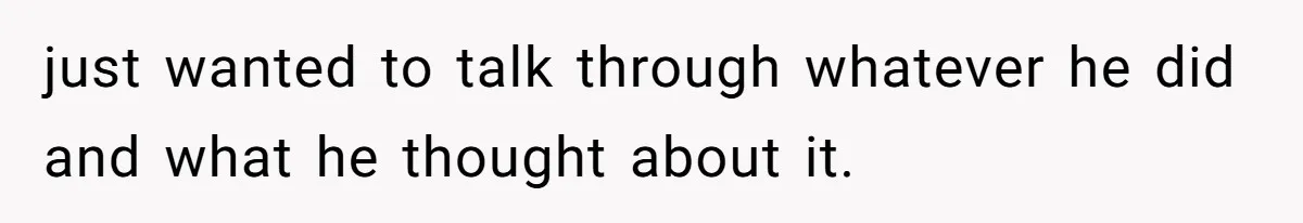 Exhausted Wife Begs Husband To Stop Giving Hour-Long Operation Play-By-Play Every Single Night just wanted to talk through whatever he did and what he thought about it.