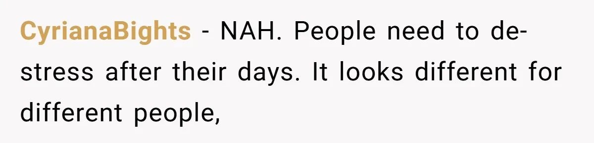 Exhausted Wife Begs Husband To Stop Giving Hour-Long Operation Play-By-Play Every Single Night CyrianaBights − NAH. People need to de-stress after their days. It looks different for different people,