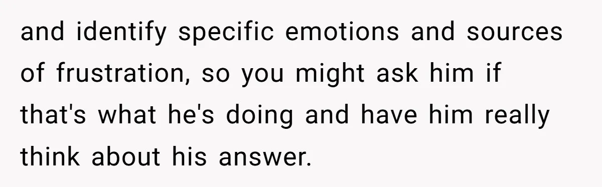 Exhausted Wife Begs Husband To Stop Giving Hour-Long Operation Play-By-Play Every Single Night and identify specific emotions and sources of frustration, so you might ask him if that's what he's doing and have him really think about his answer.