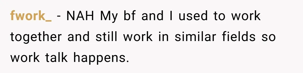 Exhausted Wife Begs Husband To Stop Giving Hour-Long Operation Play-By-Play Every Single Night fwork_ − NAH My bf and I used to work together and still work in similar fields so work talk happens.