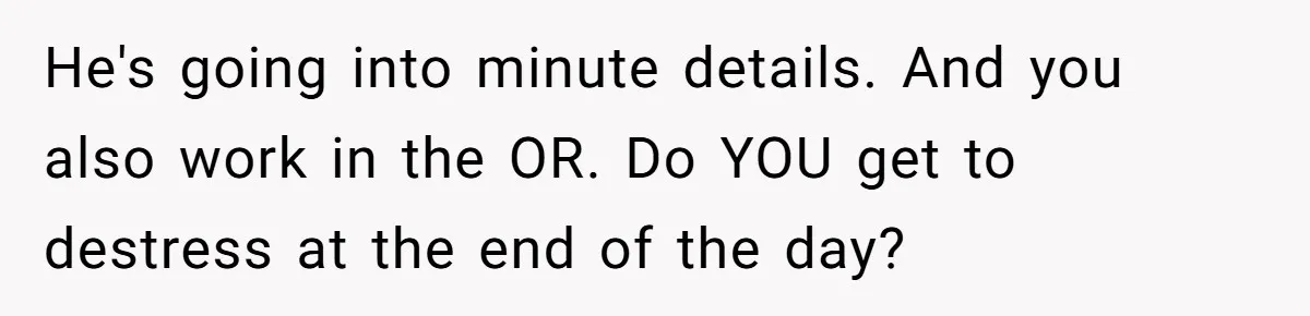 Exhausted Wife Begs Husband To Stop Giving Hour-Long Operation Play-By-Play Every Single Night He's going into minute details. And you also work in the OR. Do YOU get to destress at the end of the day?