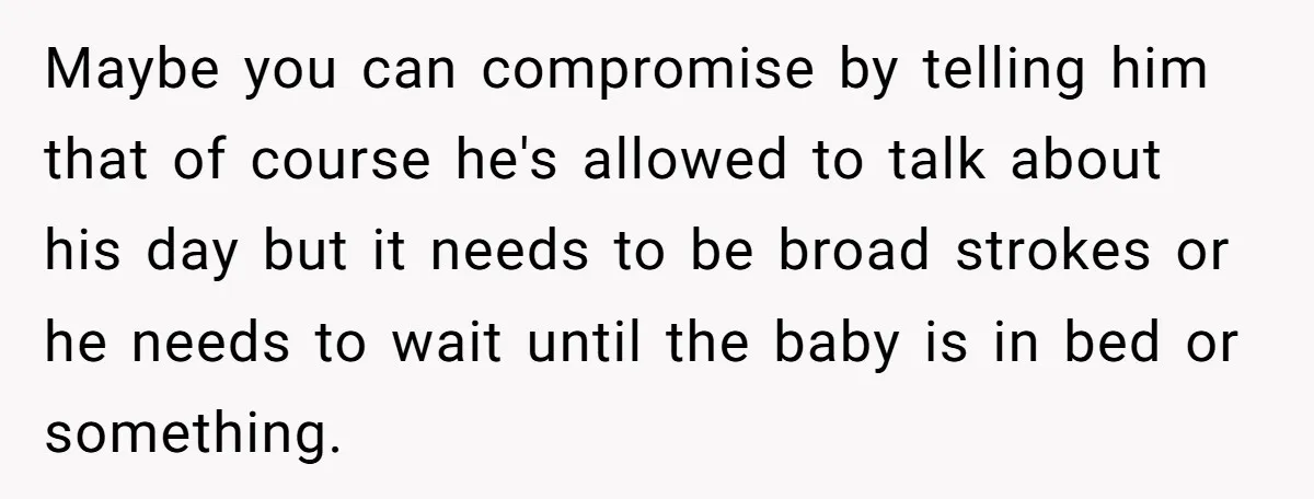 Exhausted Wife Begs Husband To Stop Giving Hour-Long Operation Play-By-Play Every Single Night Maybe you can compromise by telling him that of course he's allowed to talk about his day but it needs to be broad strokes or he needs to wait until...