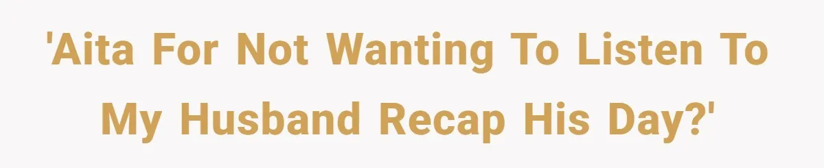 Exhausted Wife Begs Husband To Stop Giving Hour-Long Operation Play-By-Play Every Single Night 'AITA for not wanting to listen to my husband recap his day?'
