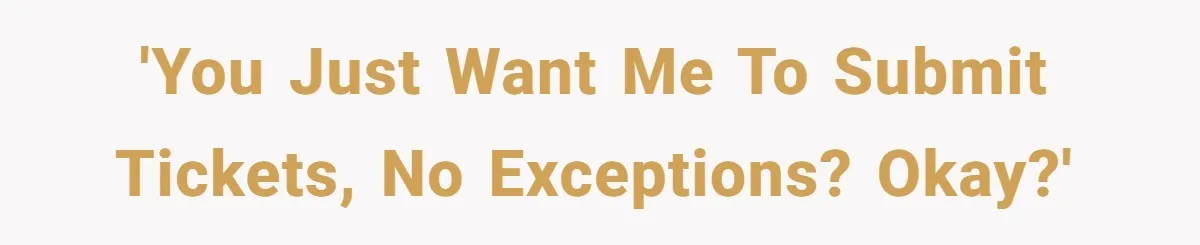 She Told Him ‘Only Submit Tickets’ - So He Did, and It Cost the Store $25,000 'You just want me to submit tickets, no exceptions? Okay?'