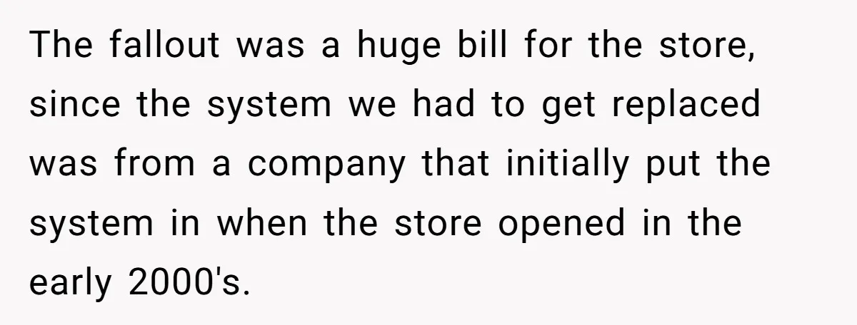 She Told Him ‘Only Submit Tickets’ - So He Did, and It Cost the Store $25,000 The fallout was a huge bill for the store, since the system we had to get replaced was from a company that initially put the system in when the store...