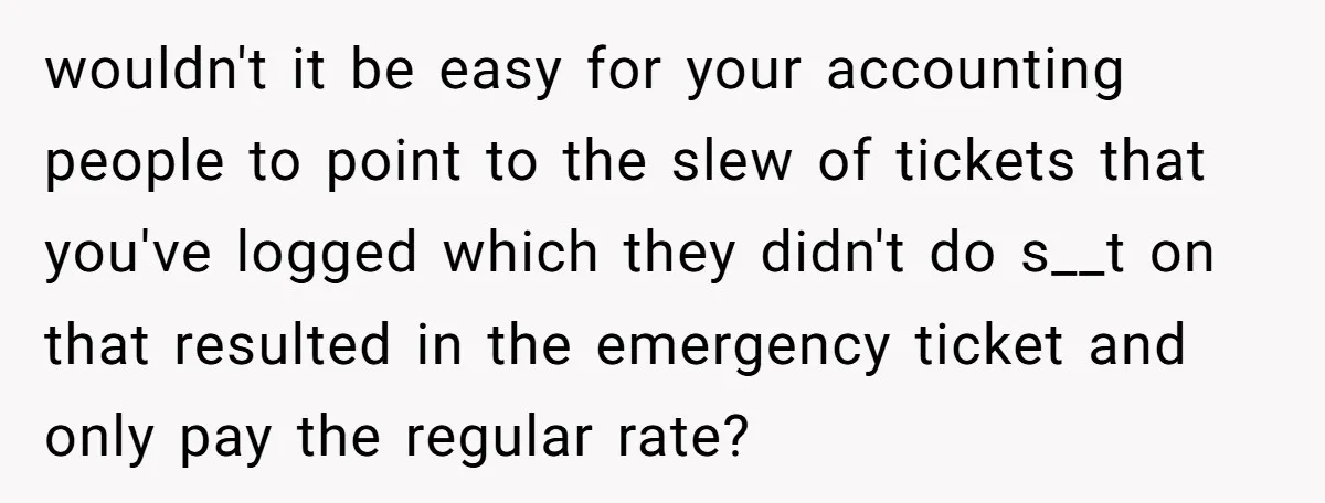 She Told Him ‘Only Submit Tickets’ - So He Did, and It Cost the Store $25,000 wouldn't it be easy for your accounting people to point to the slew of tickets that you've logged which they didn't do s__t on that resulted in the emergency ticket...