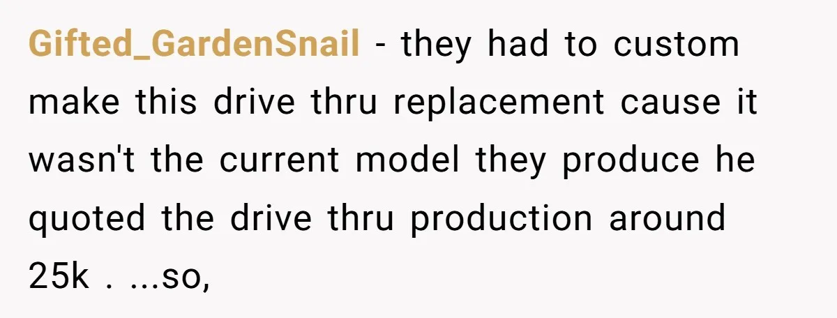 She Told Him ‘Only Submit Tickets’ - So He Did, and It Cost the Store $25,000 Gifted_GardenSnail − they had to custom make this drive thru replacement cause it wasn't the current model they produce he quoted the drive thru production around 25k . ...so,