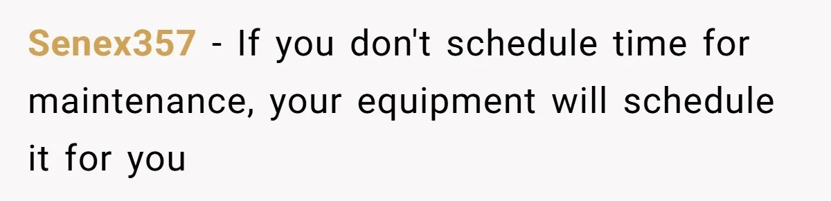 She Told Him ‘Only Submit Tickets’ - So He Did, and It Cost the Store $25,000 Senex357 − If you don't schedule time for maintenance, your equipment will schedule it for you