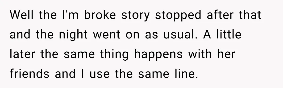 Wife Keeps Telling Everyone They’re Broke For Years, Husband Finally Reveals Their Family Secret Well the I'm broke story stopped after that and the night went on as usual. A little later the same thing happens with her friends and I use the same...