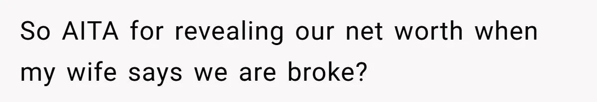 Wife Keeps Telling Everyone They’re Broke For Years, Husband Finally Reveals Their Family Secret So AITA for revealing our net worth when my wife says we are broke?