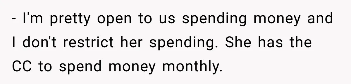 Wife Keeps Telling Everyone They’re Broke For Years, Husband Finally Reveals Their Family Secret - I'm pretty open to us spending money and I don't restrict her spending. She has the CC to spend money monthly.