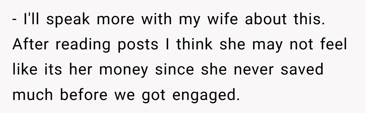 Wife Keeps Telling Everyone They’re Broke For Years, Husband Finally Reveals Their Family Secret - I'll speak more with my wife about this. After reading posts I think she may not feel like its her money since she never saved much before we got...