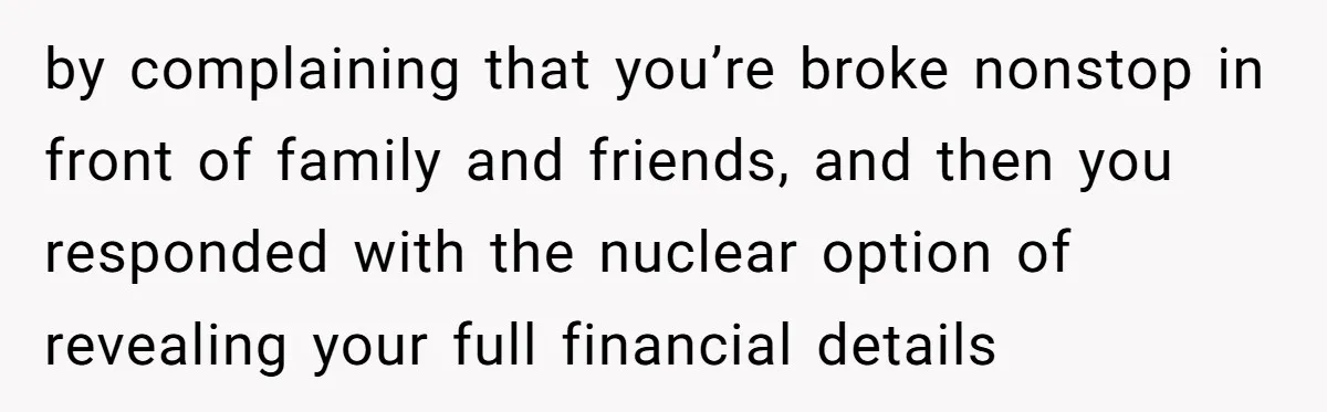 Wife Keeps Telling Everyone They’re Broke For Years, Husband Finally Reveals Their Family Secret by complaining that you’re broke nonstop in front of family and friends, and then you responded with the nuclear option of revealing your full financial details