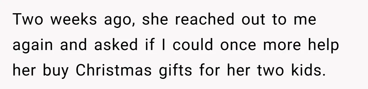She Helped a ‘Mom in Need’ Twice - Then Found Out the Mom Was Funding a Shopping-Haul Lifestyle Two weeks ago, she reached out to me again and asked if I could once more help her buy Christmas gifts for her two kids.