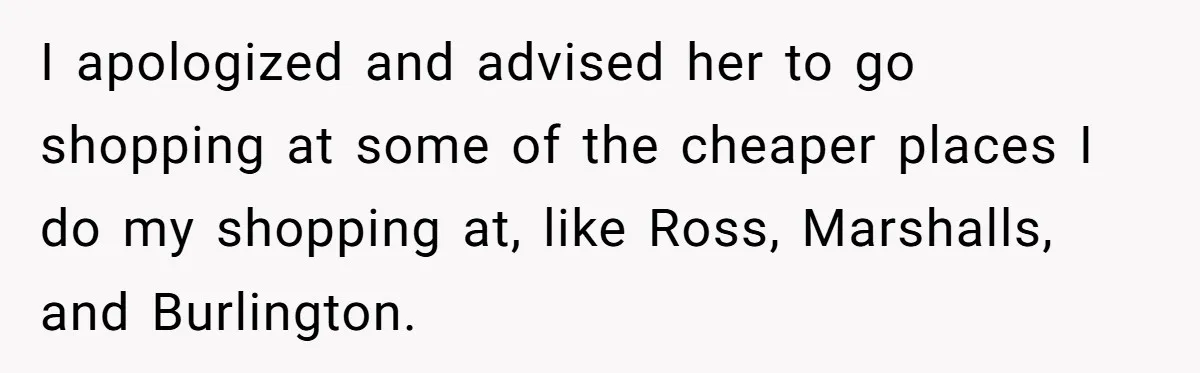 She Helped a ‘Mom in Need’ Twice - Then Found Out the Mom Was Funding a Shopping-Haul Lifestyle I apologized and advised her to go shopping at some of the cheaper places I do my shopping at, like Ross, Marshalls, and Burlington.