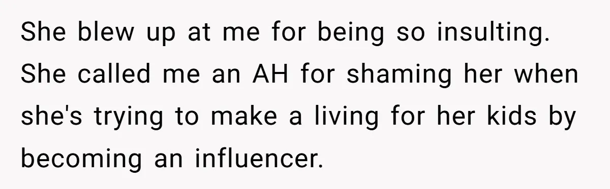She Helped a ‘Mom in Need’ Twice - Then Found Out the Mom Was Funding a Shopping-Haul Lifestyle She blew up at me for being so insulting. She called me an AH for shaming her when she's trying to make a living for her kids by becoming an...